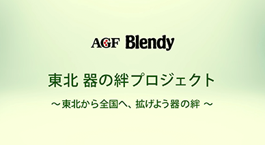 AGF®「ブレンディ®」東北 器の絆プロジェクト～東北から全国へ、拡げよう器の絆～