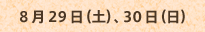 8月29日（土）、30日（日）